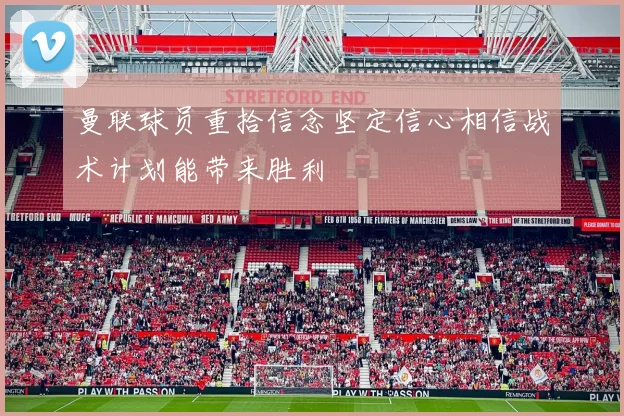 曼联球员重拾信念坚定信心相信战术计划能带来胜利