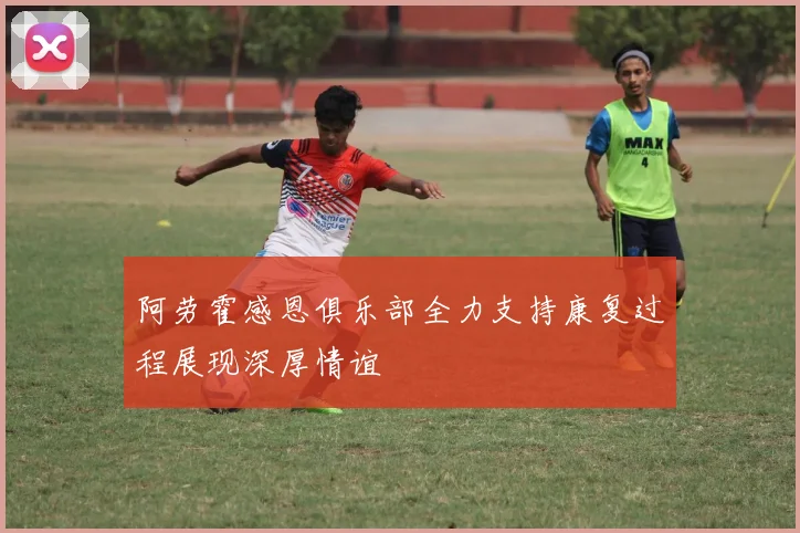 阿劳霍感恩俱乐部全力支持康复过程展现深厚情谊