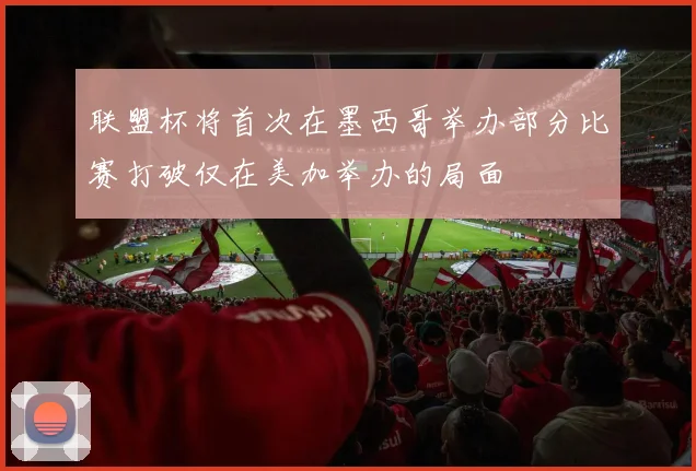 联盟杯将首次在墨西哥举办部分比赛打破仅在美加举办的局面