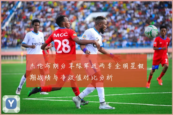 杰伦布朗分享绿军近两季全明星假期战绩与净效值对比分析