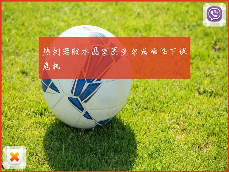 热刺若败水晶宫图多尔或面临下课危机