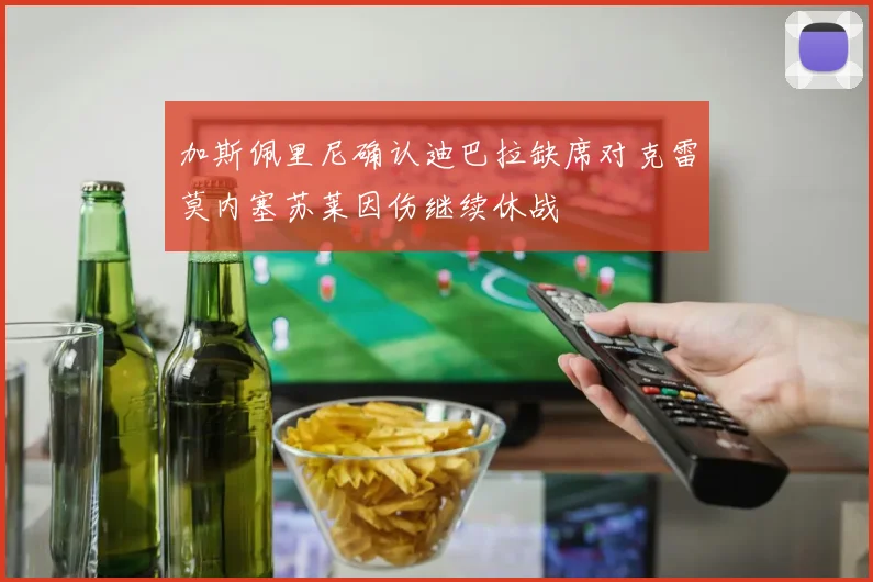 加斯佩里尼确认迪巴拉缺席对克雷莫内塞苏莱因伤继续休战