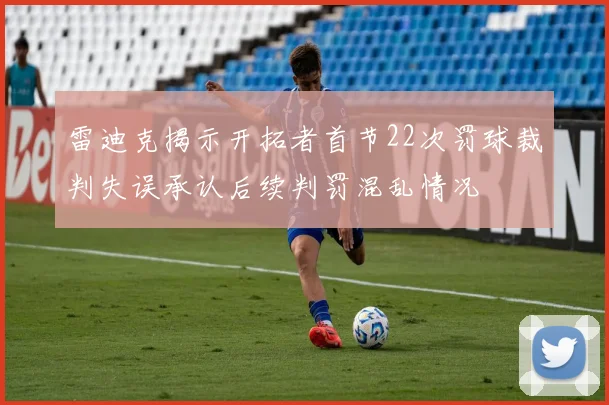 雷迪克揭示开拓者首节22次罚球裁判失误承认后续判罚混乱情况