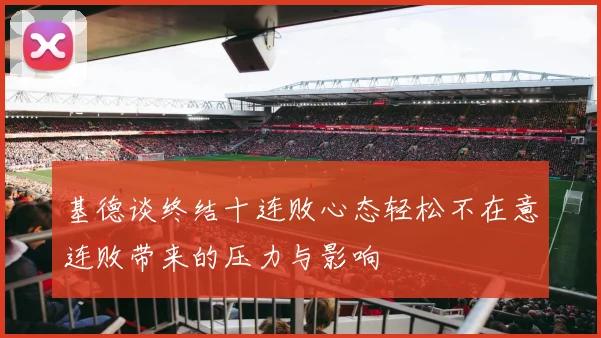 基德谈终结十连败心态轻松不在意连败带来的压力与影响