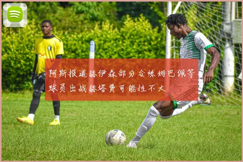 阿斯报道赫伊森部分合练姆巴佩等球员出战赫塔费可能性不大