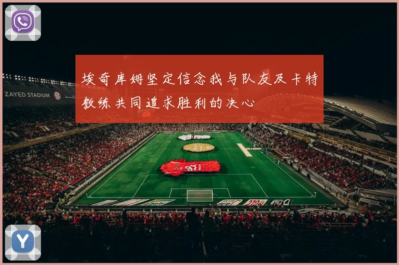 埃奇库姆坚定信念我与队友及卡特教练共同追求胜利的决心