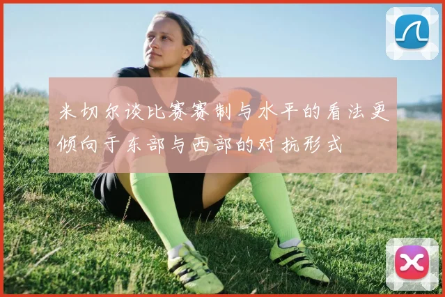 米切尔谈比赛赛制与水平的看法更倾向于东部与西部的对抗形式