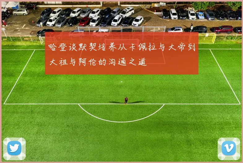 哈登谈默契培养从卡佩拉与大帝到大祖与阿伦的沟通之道