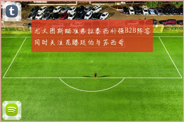 尤文图斯瞄准弗拉泰西补强B2B阵容同时关注昆滕廷伯与苏西奇