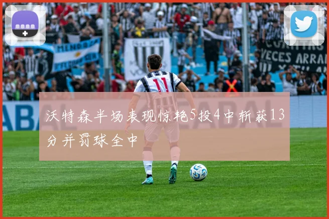 沃特森半场表现惊艳5投4中斩获13分并罚球全中