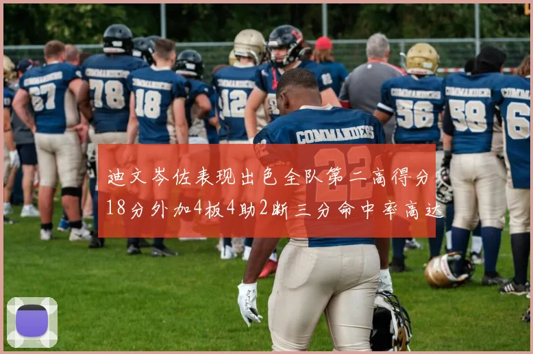 迪文岑佐表现出色全队第二高得分18分外加4板4助2断三分命中率高达44