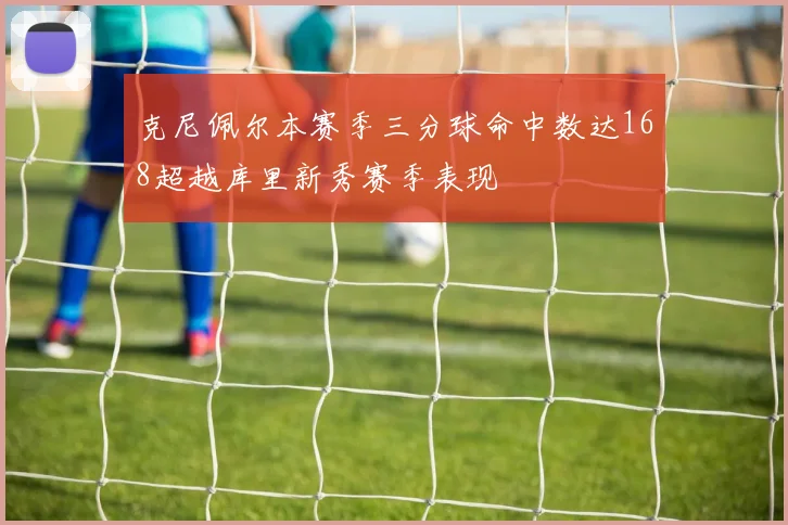 克尼佩尔本赛季三分球命中数达168超越库里新秀赛季表现